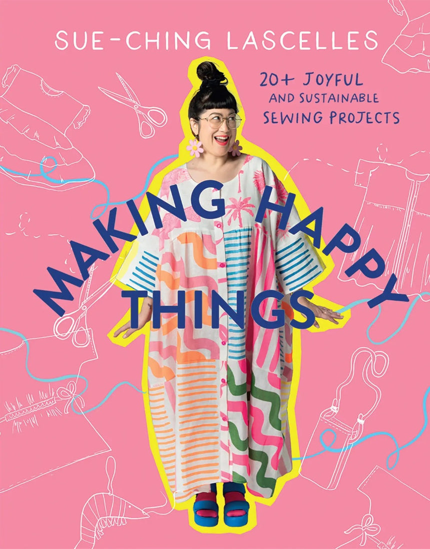 Making Happy Things, 20 Joyful and Sustainable Sewing Projects by Sue-Ching Lascelles
